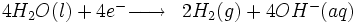 \begin{matrix} & \\ 4H_2O (l) + 4eˆ-\overrightarrow{\qquad} & 2H_2 (g) + 4OHˆ-(aq) \   \\\end{matrix}