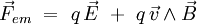 \vec F_{em} \ = \ q \, \vec E \ + \ q \, \vec v \wedge \vec B \,