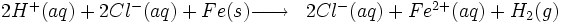 \begin{matrix} & \\ 2 Hˆ+ (aq) + 2 Clˆ{-} (aq) + Fe (s) \overrightarrow{\qquad} & 2 Clˆ{-} (aq) + Feˆ{2+} (aq) + H_2 (g)\   \\\end{matrix}